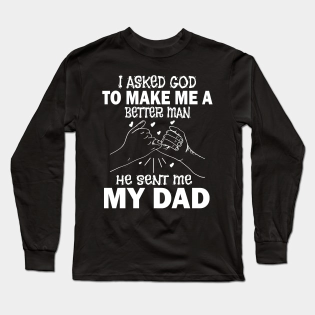 I Asked God To Make Me A Better Man He Sent Me My Dad Happy Father Parent July 4th Day Long Sleeve T-Shirt by Cowan79